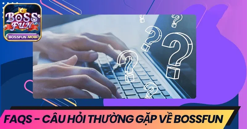 Câu hỏi thường gặp tại Bossfun khi trải nghiệm